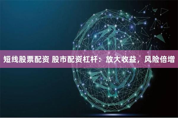 短线股票配资 股市配资杠杆：放大收益，风险倍增