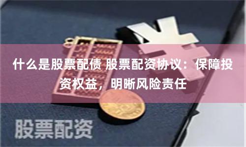 什么是股票配债 股票配资协议：保障投资权益，明晰风险责任