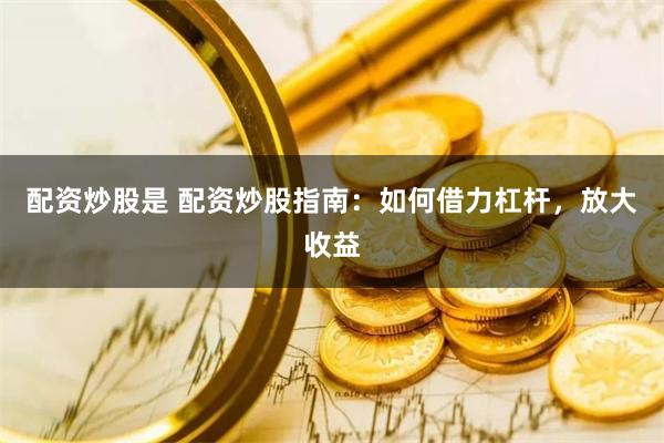 配资炒股是 配资炒股指南：如何借力杠杆，放大收益