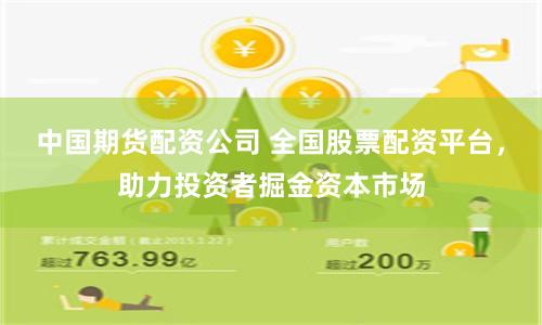 中国期货配资公司 全国股票配资平台，助力投资者掘金资本市场
