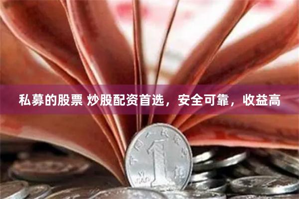 私募的股票 炒股配资首选，安全可靠，收益高