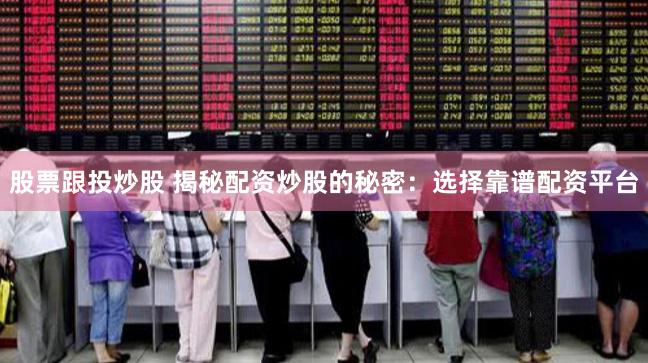 股票跟投炒股 揭秘配资炒股的秘密：选择靠谱配资平台
