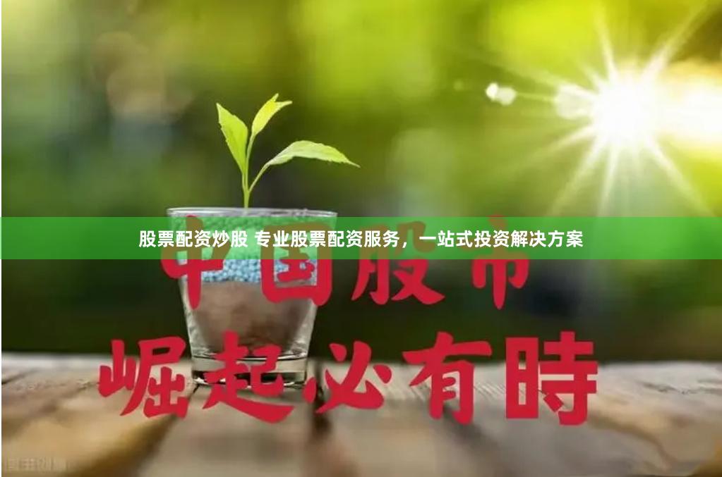 股票配资炒股 专业股票配资服务，一站式投资解决方案