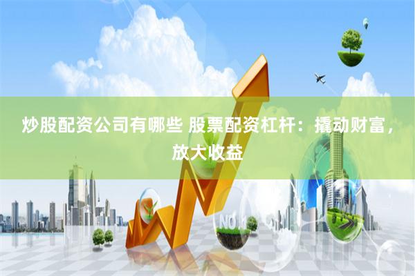 炒股配资公司有哪些 股票配资杠杆：撬动财富，放大收益