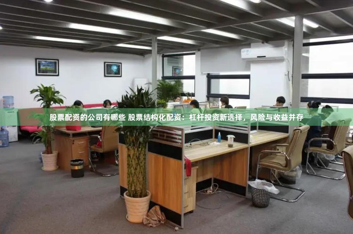 股票配资的公司有哪些 股票结构化配资：杠杆投资新选择，风险与收益并存