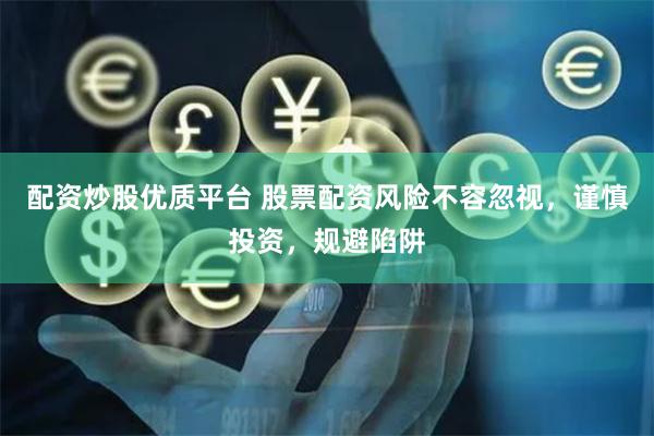 配资炒股优质平台 股票配资风险不容忽视，谨慎投资，规避陷阱