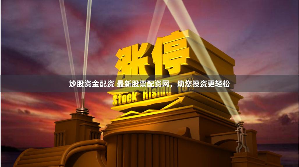 炒股资金配资 最新股票配资网，助您投资更轻松