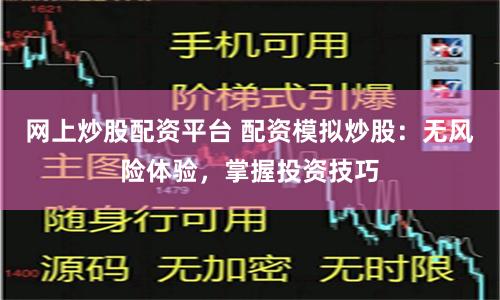 网上炒股配资平台 配资模拟炒股：无风险体验，掌握投资技巧