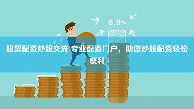 股票配资炒股交流 专业配资门户，助您炒股配资轻松获利