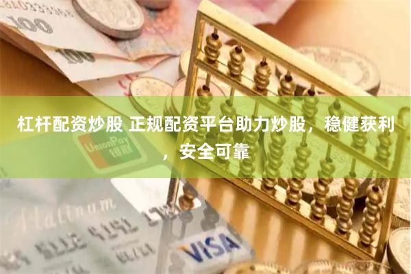 杠杆配资炒股 正规配资平台助力炒股，稳健获利，安全可靠