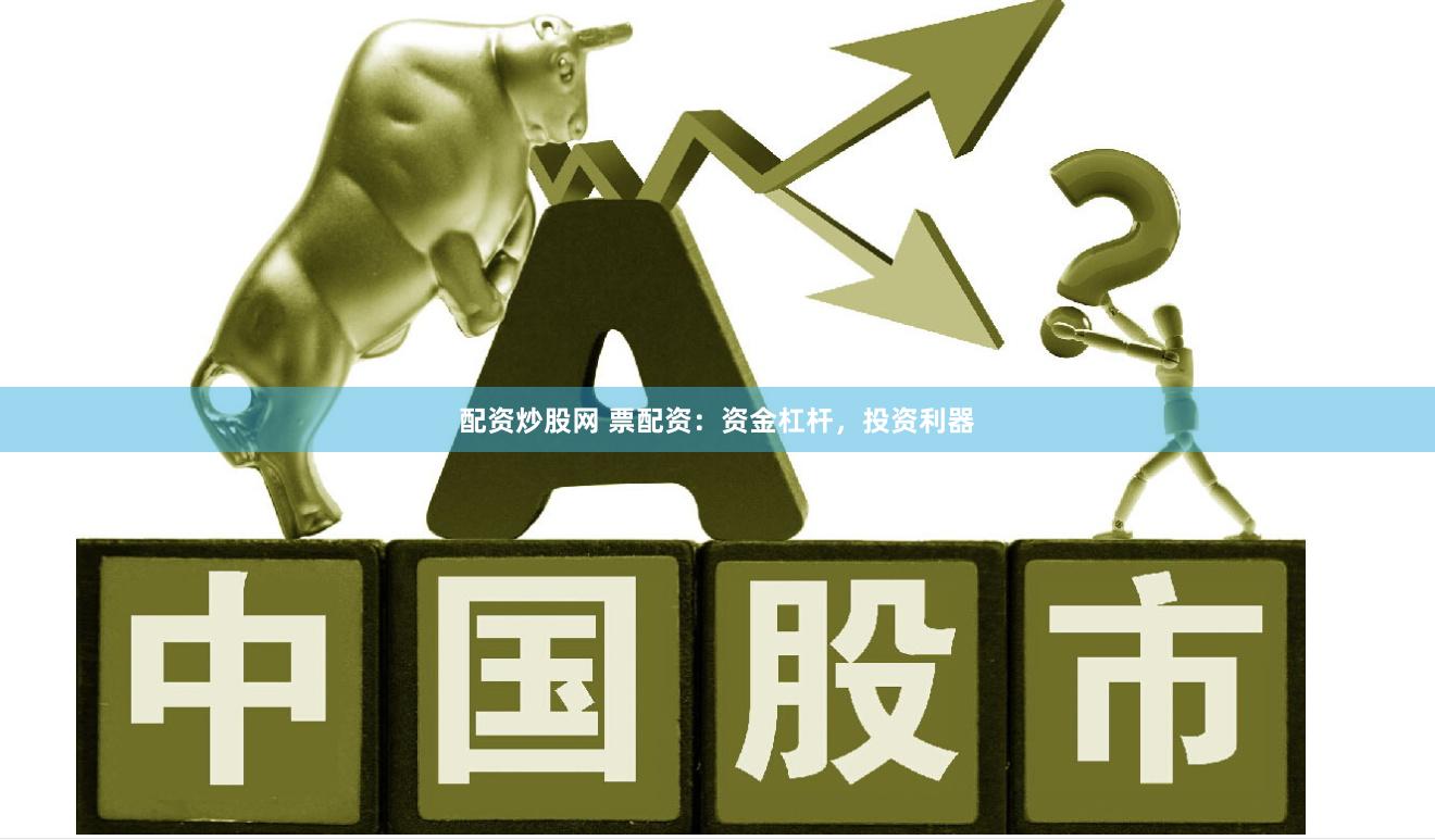 配资炒股网 票配资：资金杠杆，投资利器