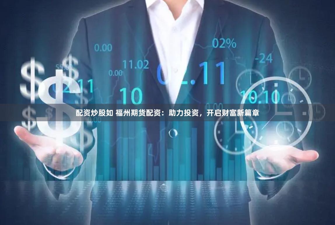 配资炒股如 福州期货配资：助力投资，开启财富新篇章
