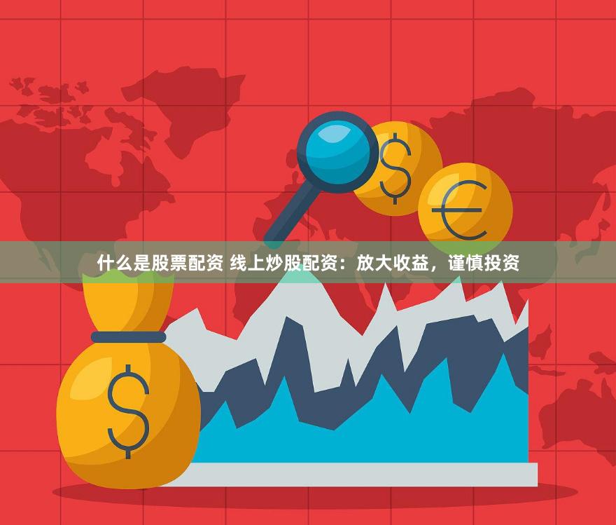 什么是股票配资 线上炒股配资：放大收益，谨慎投资