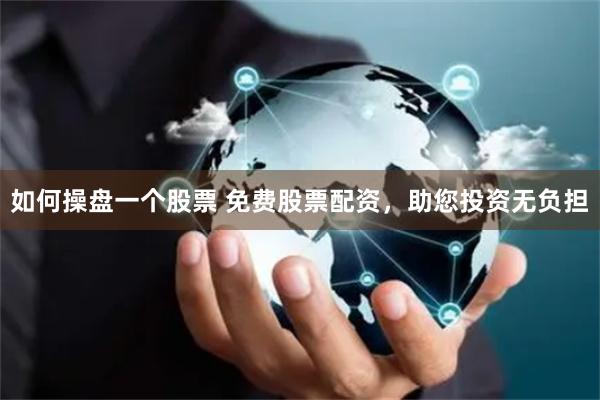 如何操盘一个股票 免费股票配资，助您投资无负担