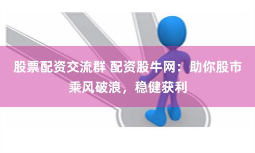 股票配资交流群 配资股牛网：助你股市乘风破浪，稳健获利