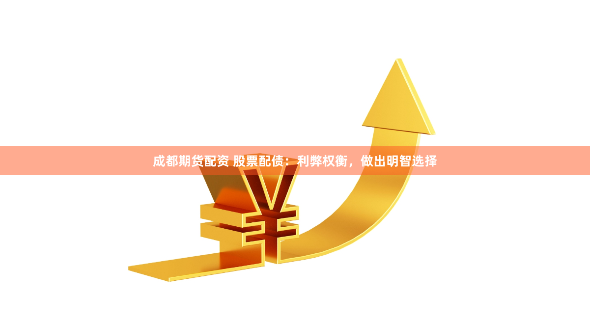 成都期货配资 股票配债：利弊权衡，做出明智选择