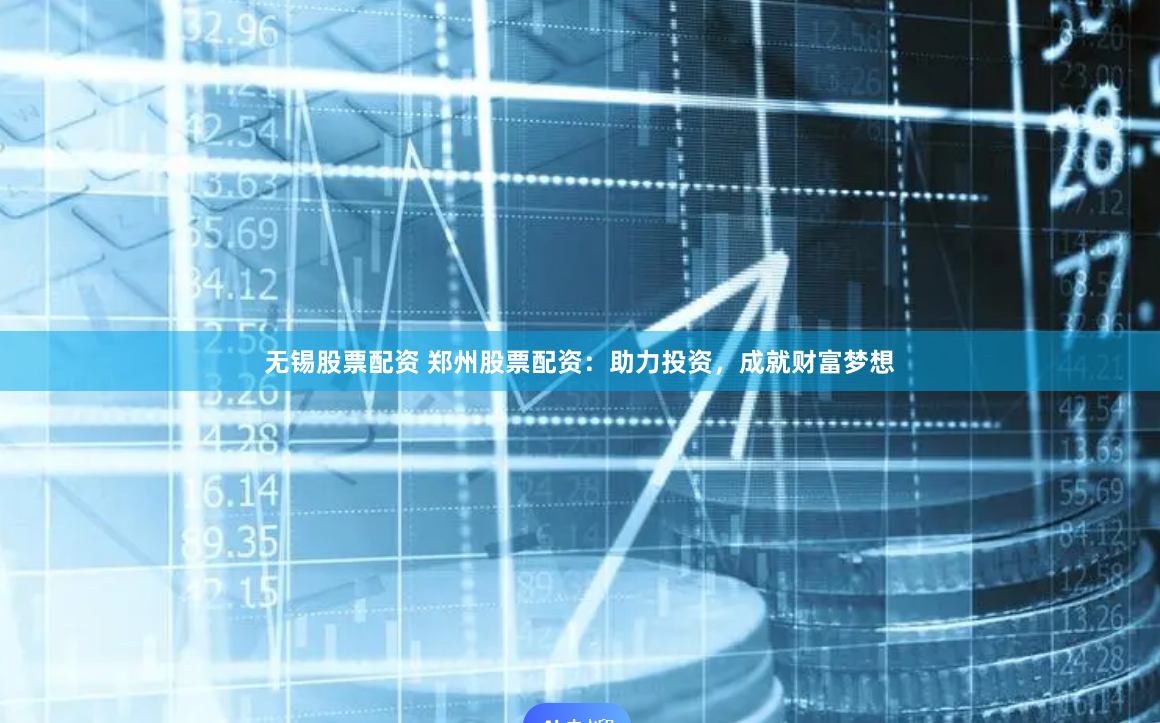 无锡股票配资 郑州股票配资：助力投资，成就财富梦想