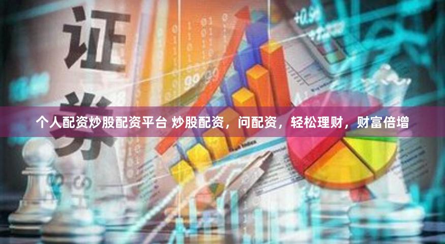 个人配资炒股配资平台 炒股配资，问配资，轻松理财，财富倍增