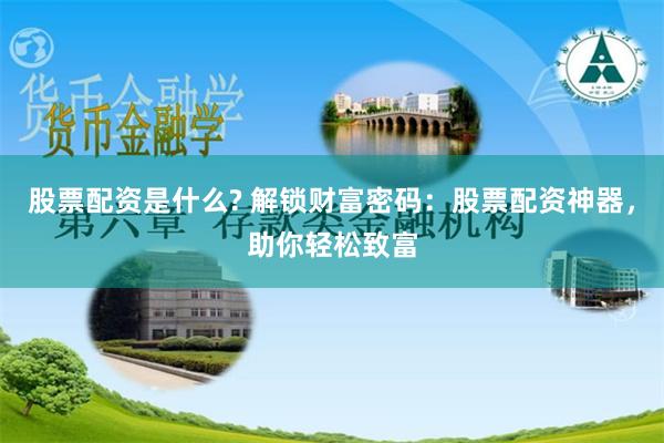 股票配资是什么? 解锁财富密码：股票配资神器，助你轻松致富