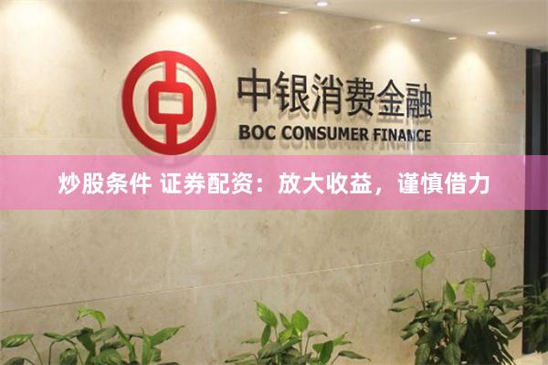 炒股条件 证券配资：放大收益，谨慎借力