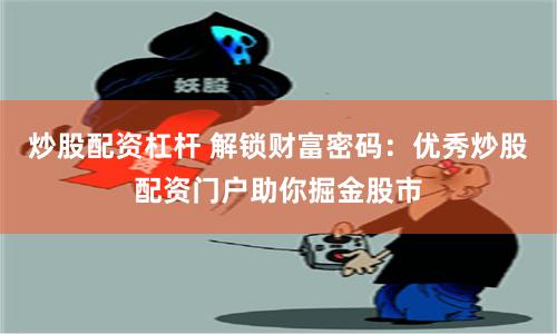 炒股配资杠杆 解锁财富密码：优秀炒股配资门户助你掘金股市