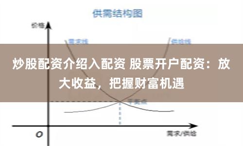 炒股配资介绍入配资 股票开户配资：放大收益，把握财富机遇