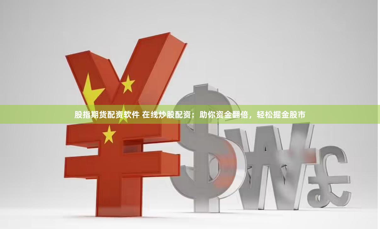 股指期货配资软件 在线炒股配资：助你资金翻倍，轻松掘金股市