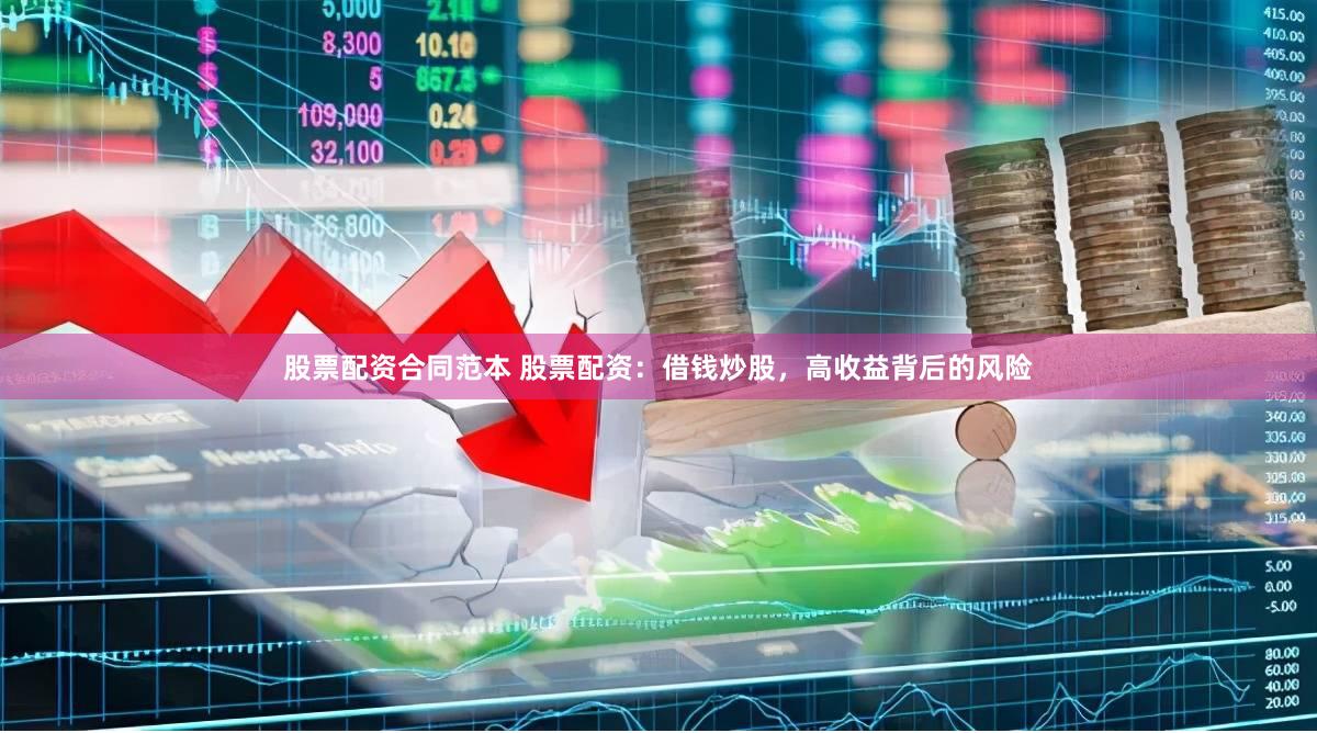 股票配资合同范本 股票配资：借钱炒股，高收益背后的风险