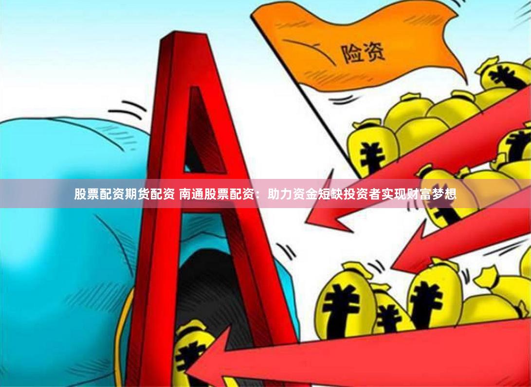 股票配资期货配资 南通股票配资：助力资金短缺投资者实现财富梦想
