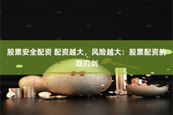 股票安全配资 配资越大，风险越大：股票配资的双刃剑