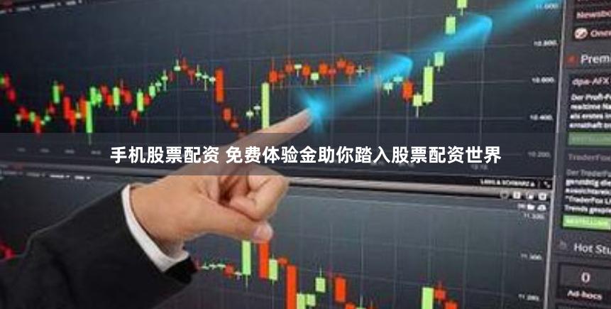 手机股票配资 免费体验金助你踏入股票配资世界
