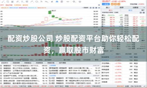 配资炒股公司 炒股配资平台助你轻松配资，赢取股市财富