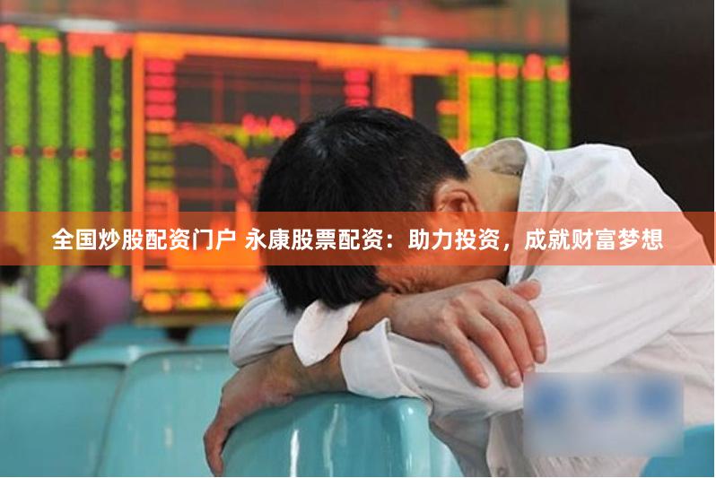 全国炒股配资门户 永康股票配资：助力投资，成就财富梦想