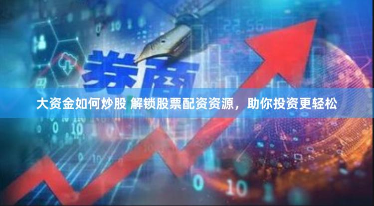 大资金如何炒股 解锁股票配资资源，助你投资更轻松