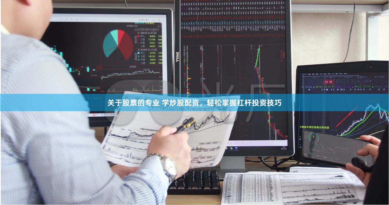 关于股票的专业 学炒股配资，轻松掌握杠杆投资技巧