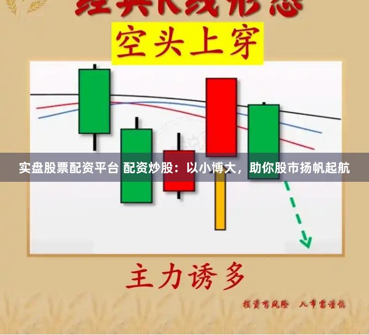 实盘股票配资平台 配资炒股：以小博大，助你股市扬帆起航