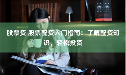 股票资 股票配资入门指南：了解配资知识，轻松投资