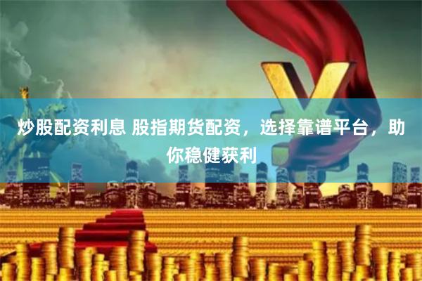 炒股配资利息 股指期货配资，选择靠谱平台，助你稳健获利