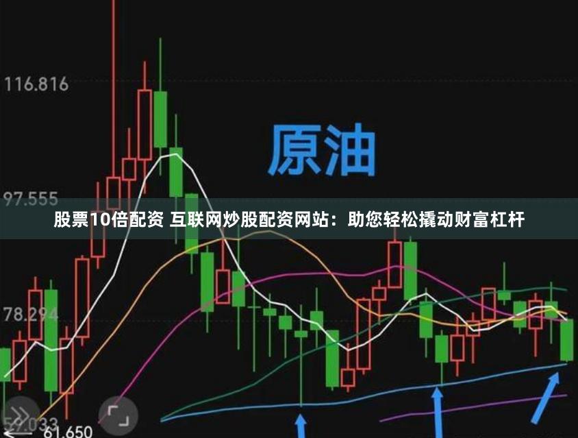 股票10倍配资 互联网炒股配资网站：助您轻松撬动财富杠杆