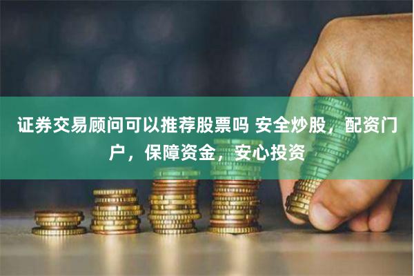 证券交易顾问可以推荐股票吗 安全炒股,配资门户,保障资金,安心投资