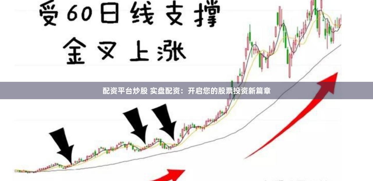 配资平台炒股 实盘配资：开启您的股票投资新篇章