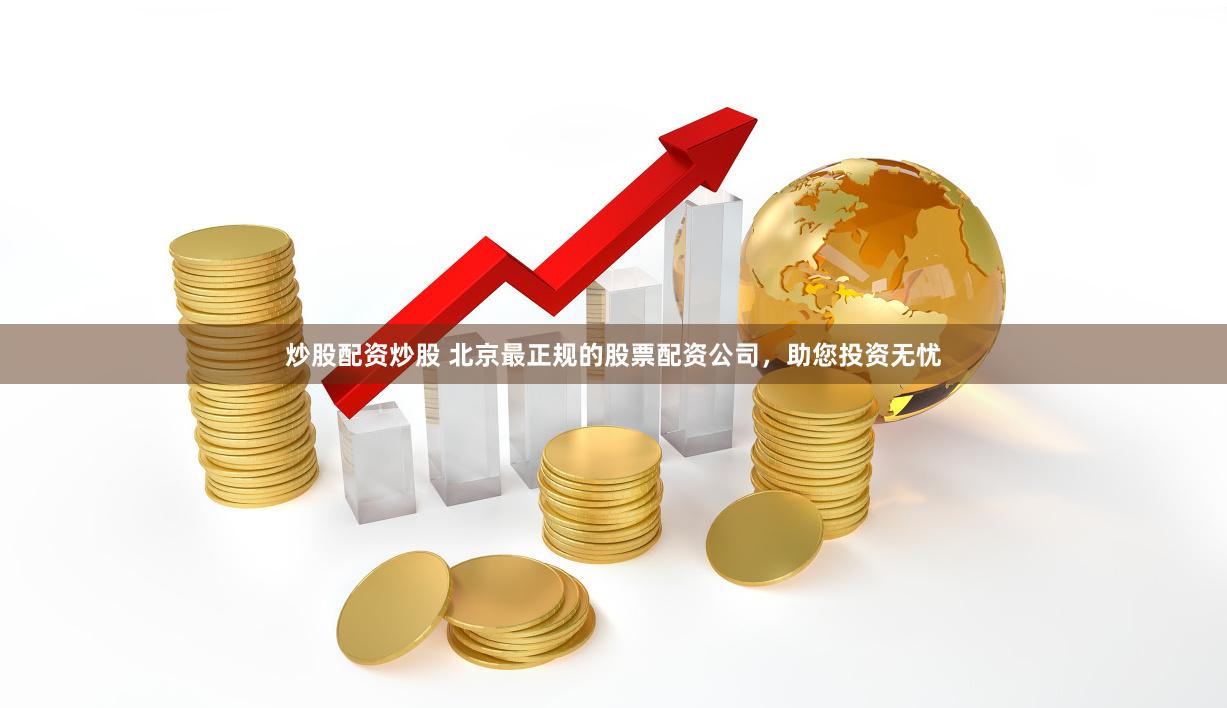 炒股配资炒股 北京最正规的股票配资公司，助您投资无忧
