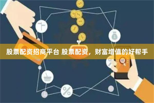股票配资招商平台 股票配资，财富增值的好帮手