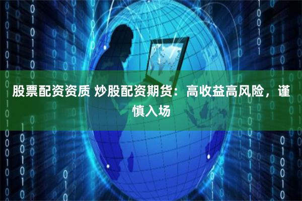 股票配资资质 炒股配资期货:高收益高风险,谨慎入场