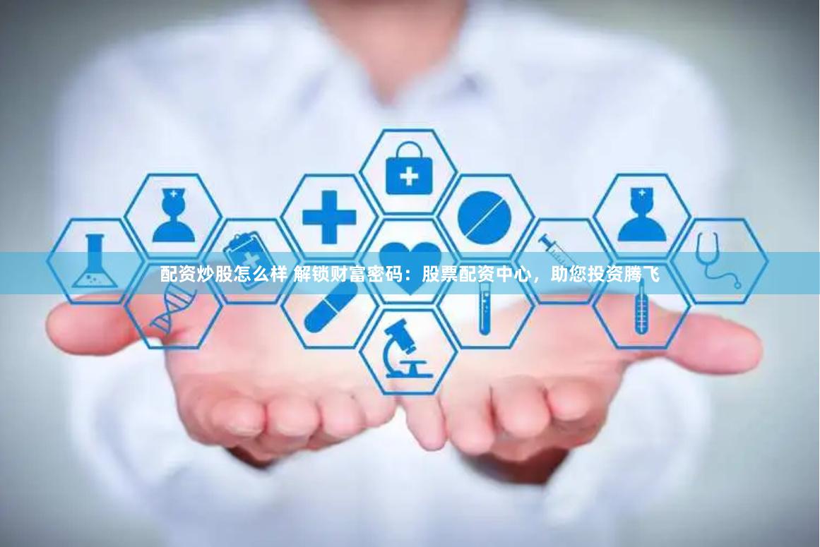 配资炒股怎么样 解锁财富密码:股票配资中心,助您投资腾飞