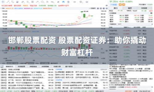 邯郸股票配资 股票配资证券:助你撬动财富杠杆