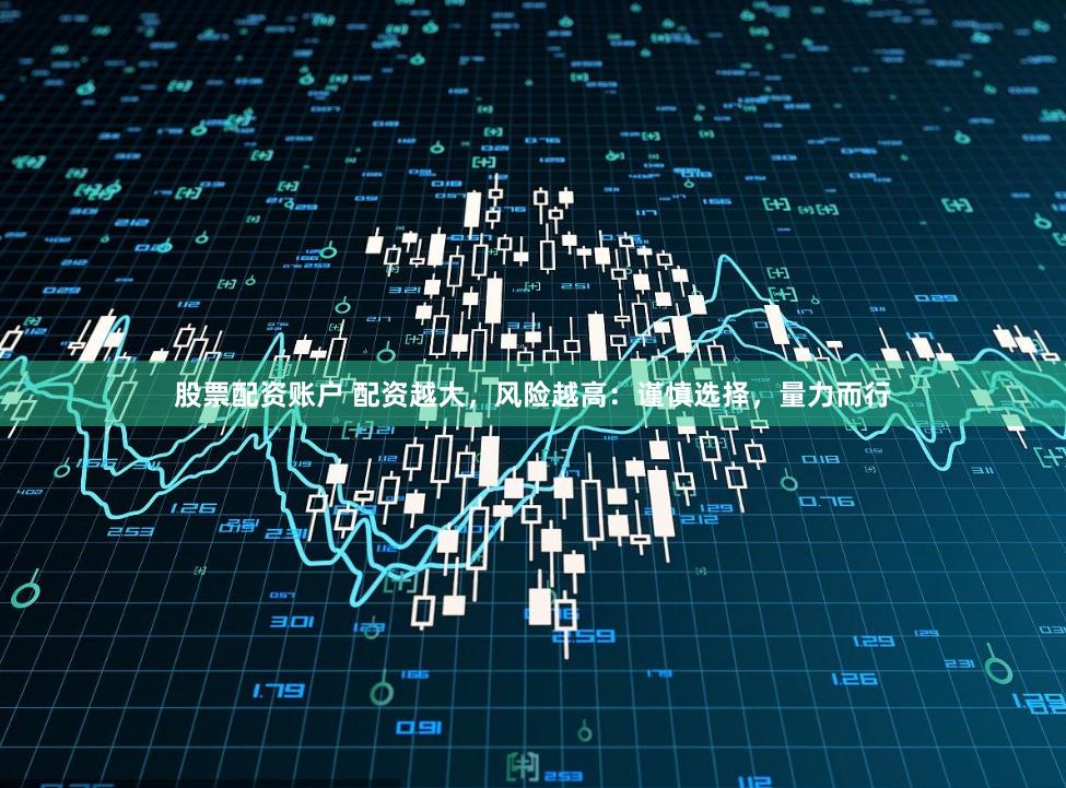 股票配资账户 配资越大,风险越高:谨慎选择,量力而行