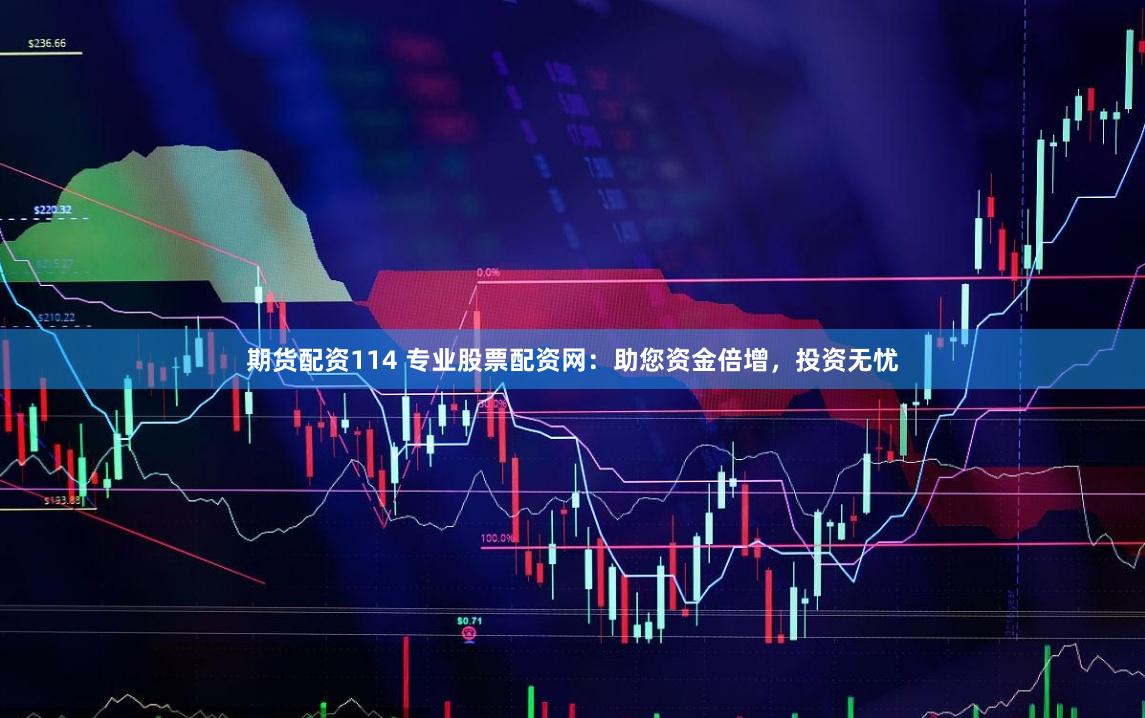 期货配资114 专业股票配资网：助您资金倍增，投资无忧